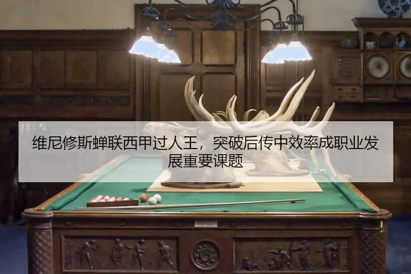 维尼修斯蝉联西甲过人王，突破后传中效率成职业发展重要课题