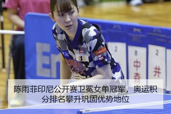 陈雨菲印尼公开赛卫冕女单冠军，奥运积分排名攀升巩固优势地位