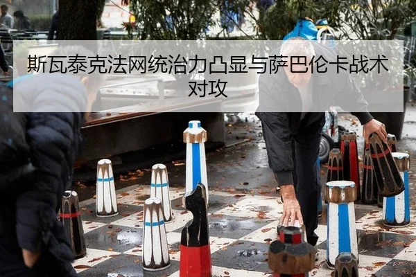 斯瓦泰克法网统治力凸显与萨巴伦卡战术对攻