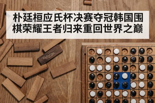 朴廷桓应氏杯决赛夺冠韩国围棋荣耀王者归来重回世界之巅