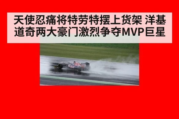 天使忍痛将特劳特摆上货架 洋基道奇两大豪门激烈争夺MVP巨星