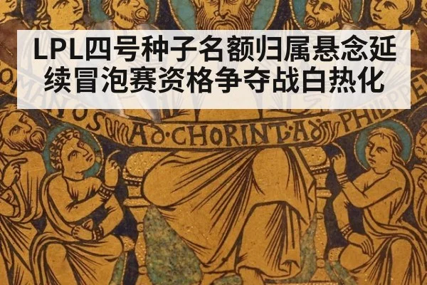 LPL四号种子名额归属悬念延续冒泡赛资格争夺战白热化