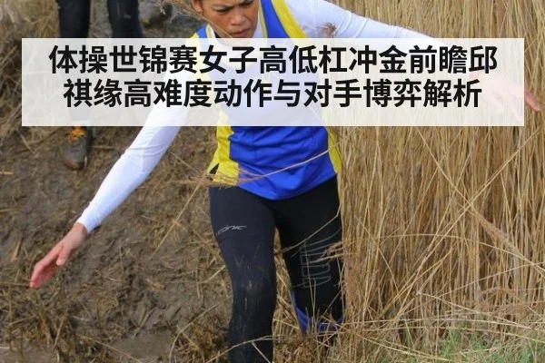 体操世锦赛女子高低杠冲金前瞻邱祺缘高难度动作与对手博弈解析