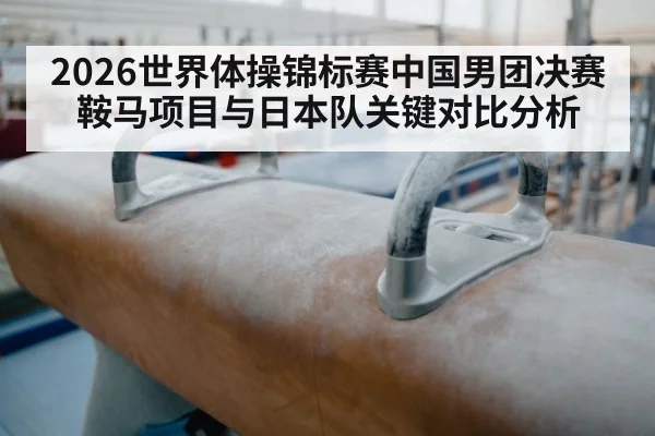2026世界体操锦标赛中国男团决赛鞍马项目与日本队关键对比分析